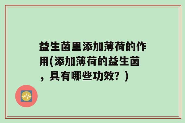 益生菌里添加薄荷的作用(添加薄荷的益生菌，具有哪些功效？)