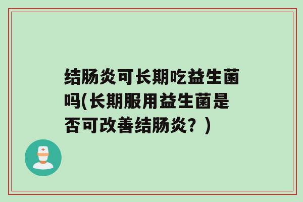 结可长期吃益生菌吗(长期服用益生菌是否可改善结？)