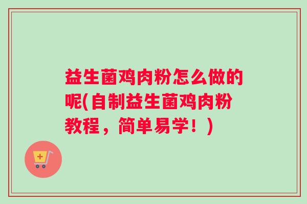 益生菌鸡肉粉怎么做的呢(自制益生菌鸡肉粉教程，简单易学！)