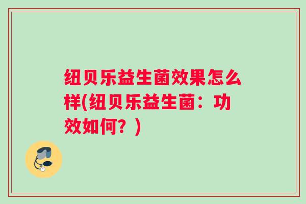 纽贝乐益生菌效果怎么样(纽贝乐益生菌：功效如何？)