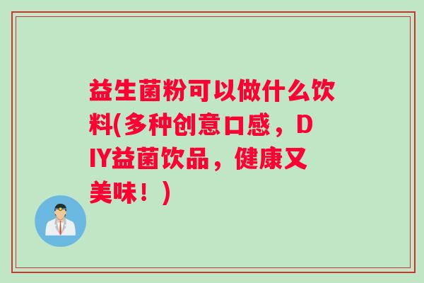 益生菌粉可以做什么饮料(多种创意口感，DIY益菌饮品，健康又美味！)