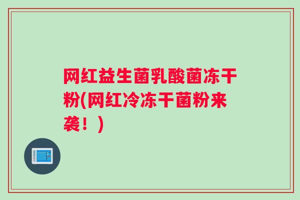 网红益生菌乳酸菌冻干粉(网红冷冻干菌粉来袭！)