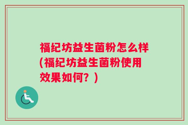 福纪坊益生菌粉怎么样(福纪坊益生菌粉使用效果如何？)