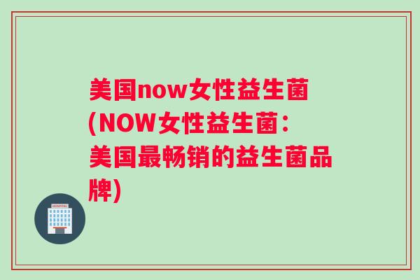 美国now女性益生菌(NOW女性益生菌：美国畅销的益生菌品牌)