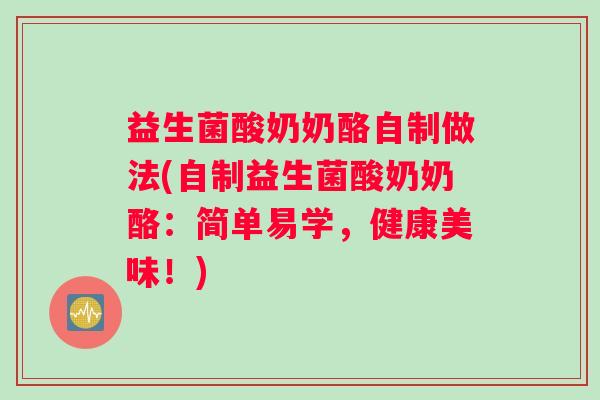 益生菌酸奶奶酪自制做法(自制益生菌酸奶奶酪：简单易学，健康美味！)