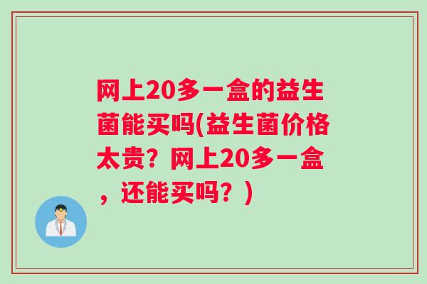 网上20多一盒的益生菌能买吗(益生菌价格太贵？网上20多一盒，还能买吗？)