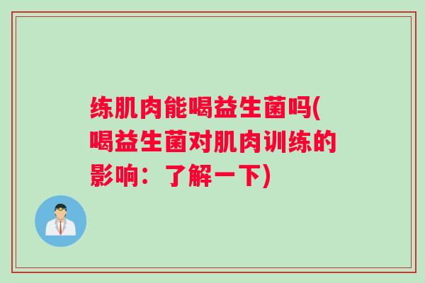 练肌肉能喝益生菌吗(喝益生菌对肌肉训练的影响：了解一下)