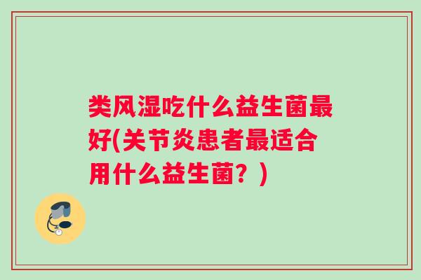 类风湿吃什么益生菌好(患者适合用什么益生菌？)