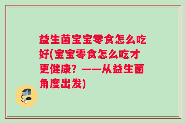 益生菌宝宝零食怎么吃好(宝宝零食怎么吃才更健康？——从益生菌角度出发)