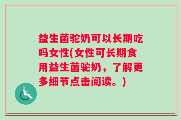益生菌驼奶可以长期吃吗女性(女性可长期食用益生菌驼奶，了解更多细节点击阅读。)