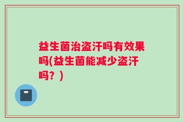 益生菌盗汗吗有效果吗(益生菌能减少盗汗吗？)