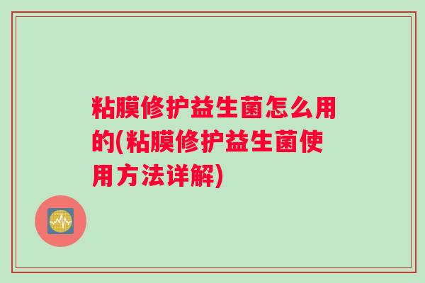 粘膜修护益生菌怎么用的(粘膜修护益生菌使用方法详解)