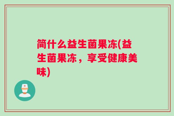 简什么益生菌果冻(益生菌果冻，享受健康美味)