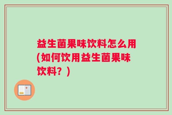 益生菌果味饮料怎么用(如何饮用益生菌果味饮料？)