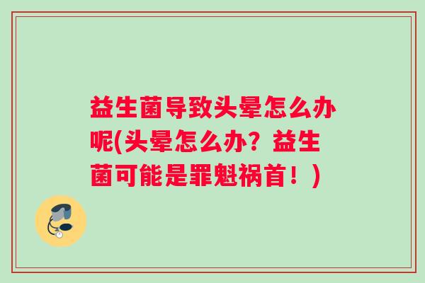 益生菌导致头晕怎么办呢(头晕怎么办？益生菌可能是罪魁祸首！)