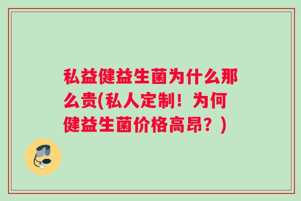 私益健益生菌为什么那么贵(私人定制!为何健益生菌价格高昂?) 私益健益生菌为什么那么贵(私人定制!为何健益生菌价格高昂?)
