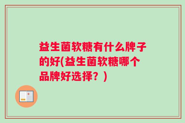 益生菌软糖有什么牌子的好(益生菌软糖哪个品牌好选择？)