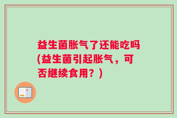 益生菌了还能吃吗(益生菌引起，可否继续食用？)