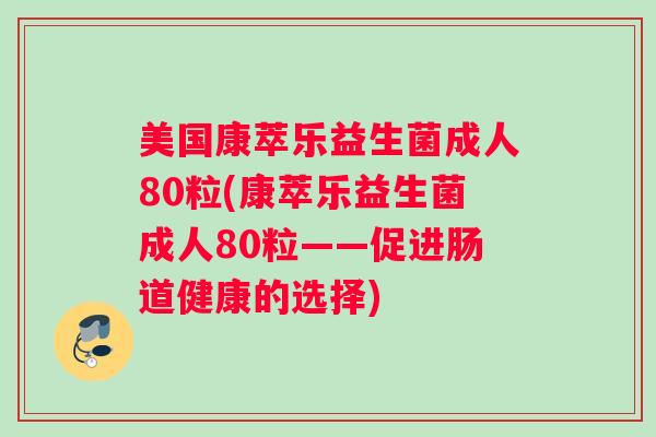 美国康萃乐益生菌成人80粒(康萃乐益生菌成人80粒——促进肠道健康的选择)
