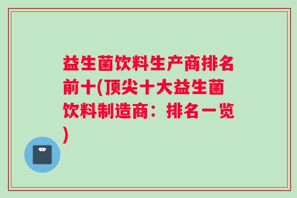 益生菌饮料生产商排名前十(十大益生菌饮料制造商：排名一览)