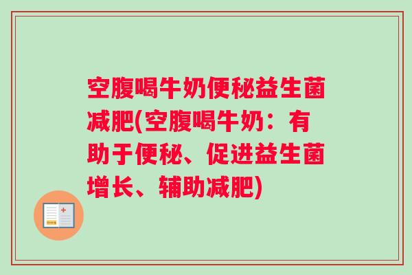 空腹喝牛奶益生菌(空腹喝牛奶：有助于、促进益生菌增长、辅助)