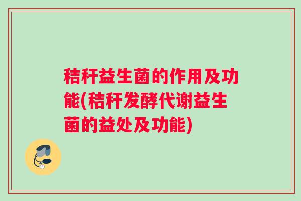 秸秆益生菌的作用及功能(秸秆发酵代谢益生菌的益处及功能)