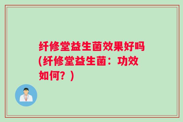 纤修堂益生菌效果好吗(纤修堂益生菌：功效如何？)