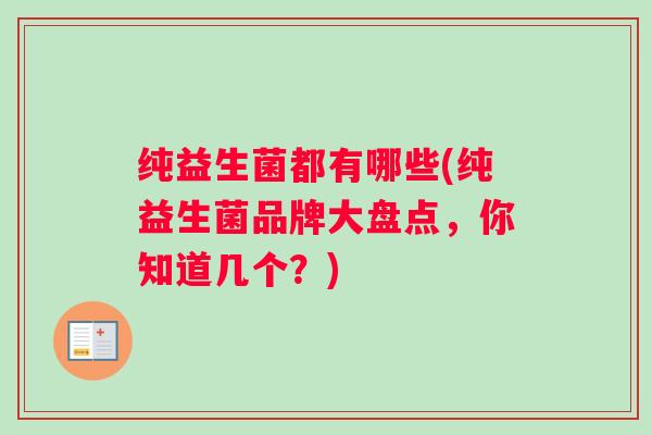 纯益生菌都有哪些(纯益生菌品牌大盘点，你知道几个？)