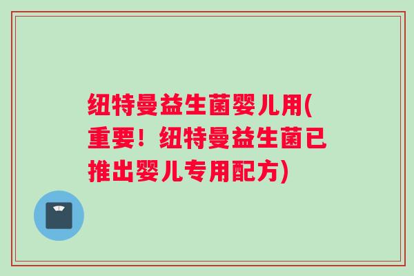 纽特曼益生菌婴儿用(重要！纽特曼益生菌已推出婴儿专用配方)