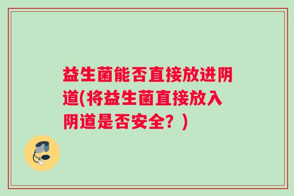 益生菌能否直接放进(将益生菌直接放入是否安全？)