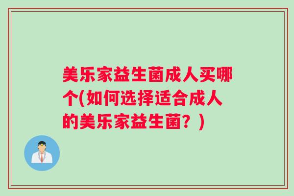 美乐家益生菌成人买哪个(如何选择适合成人的美乐家益生菌？)