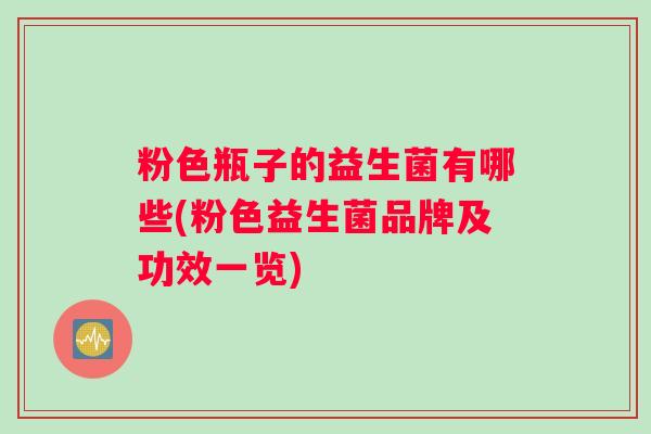 粉色瓶子的益生菌有哪些(粉色益生菌品牌及功效一览)
