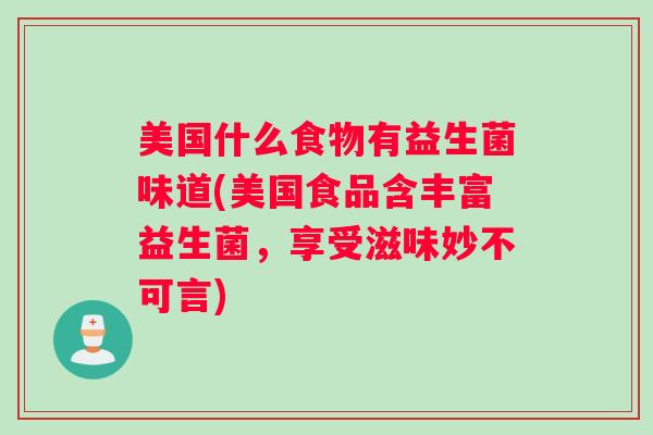 美国什么食物有益生菌味道(美国食品含丰富益生菌，享受滋味妙不可言)
