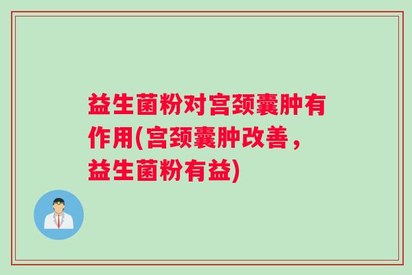 益生菌粉对宫颈囊肿有作用(宫颈囊肿改善，益生菌粉有益)