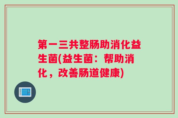 第一三共整肠助消化益生菌(益生菌：帮助消化，改善肠道健康)