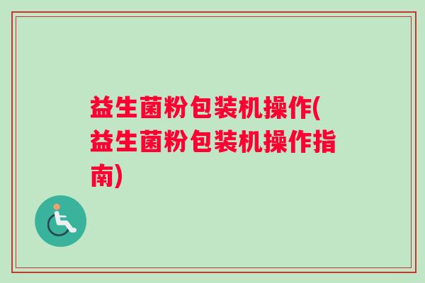 益生菌粉包装机操作(益生菌粉包装机操作指南)