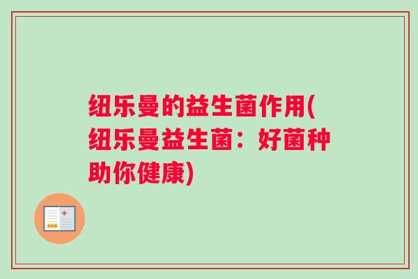 纽乐曼的益生菌作用(纽乐曼益生菌：好菌种助你健康)