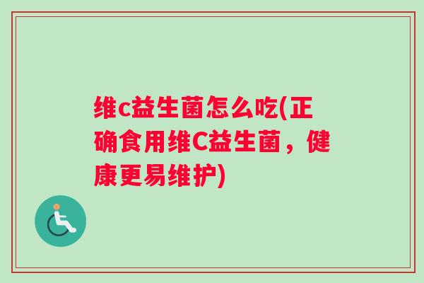 维c益生菌怎么吃(正确食用维C益生菌，健康更易维护)