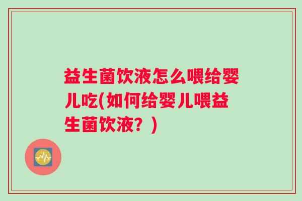 益生菌饮液怎么喂给婴儿吃(如何给婴儿喂益生菌饮液？)