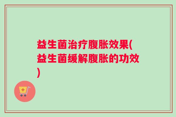 益生菌效果(益生菌缓解的功效)