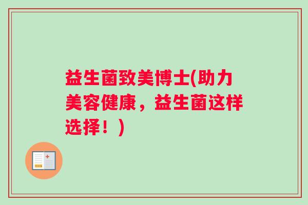 益生菌致美博士(助力美容健康，益生菌这样选择！)