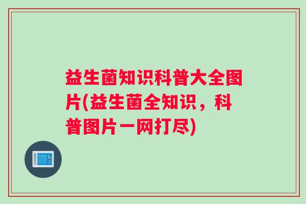 益生菌知识科普大全图片(益生菌全知识，科普图片一网打尽)