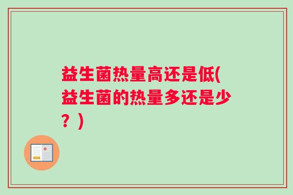 益生菌热量高还是低(益生菌的热量多还是少？)
