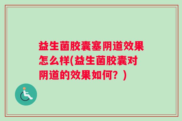 益生菌胶囊塞效果怎么样(益生菌胶囊对的效果如何？)