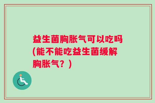 益生菌胸可以吃吗(能不能吃益生菌缓解胸？)