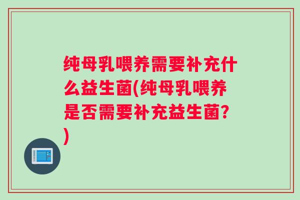 纯母乳喂养需要补充什么益生菌(纯母乳喂养是否需要补充益生菌？)