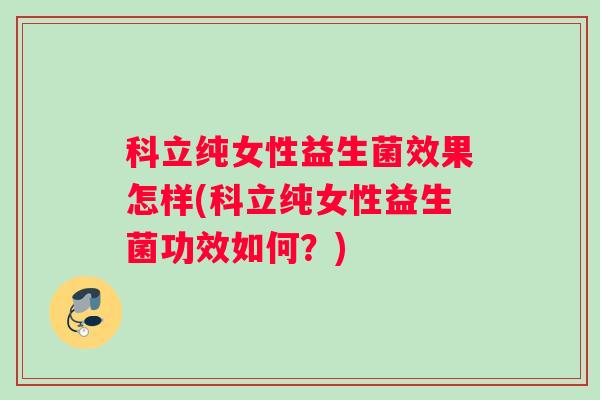 科立纯女性益生菌效果怎样(科立纯女性益生菌功效如何？)