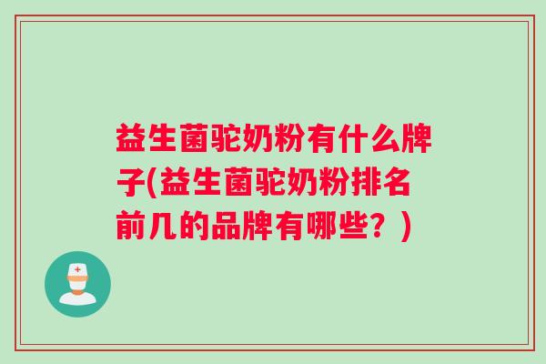 益生菌驼奶粉有什么牌子(益生菌驼奶粉排名前几的品牌有哪些？)