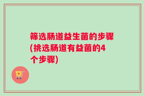 筛选肠道益生菌的步骤(挑选肠道有益菌的4个步骤)