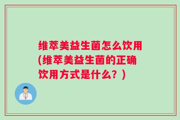 维萃美益生菌怎么饮用(维萃美益生菌的正确饮用方式是什么？)